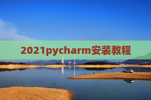 2021pycharm安装教程 2021pycharm安装教程